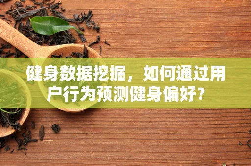 健身数据挖掘，如何通过用户行为预测健身偏好？