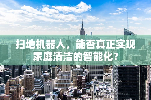 扫地机器人，能否真正实现家庭清洁的智能化？