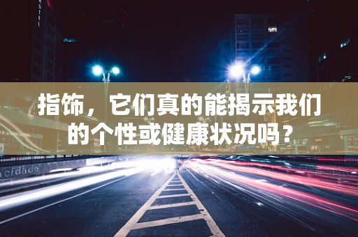 指饰，它们真的能揭示我们的个性或健康状况吗？
