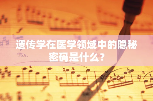遗传学在医学领域中的隐秘密码是什么？
