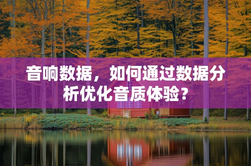 音响数据，如何通过数据分析优化音质体验？