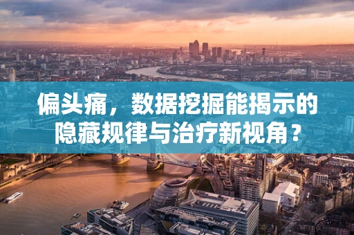 偏头痛，数据挖掘能揭示的隐藏规律与治疗新视角？
