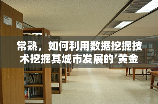常熟，如何利用数据挖掘技术挖掘其城市发展的‘黄金密码’？