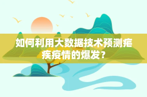 如何利用大数据技术预测疟疾疫情的爆发？