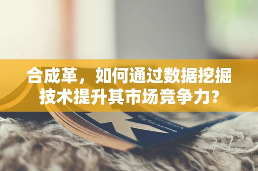 合成革，如何通过数据挖掘技术提升其市场竞争力？