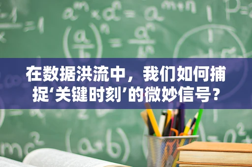 在数据洪流中，我们如何捕捉‘关键时刻’的微妙信号？