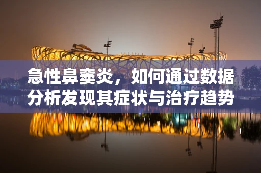 急性鼻窦炎，如何通过数据分析发现其症状与治疗趋势？
