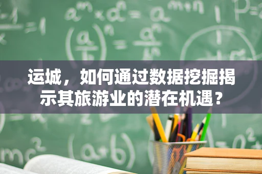 运城，如何通过数据挖掘揭示其旅游业的潜在机遇？