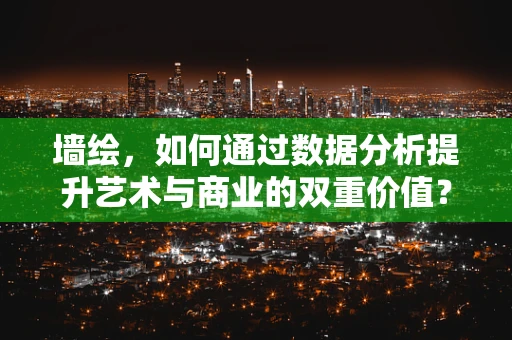 墙绘，如何通过数据分析提升艺术与商业的双重价值？
