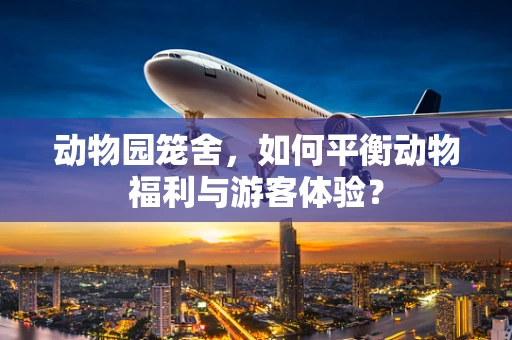 动物园笼舍，如何平衡动物福利与游客体验？