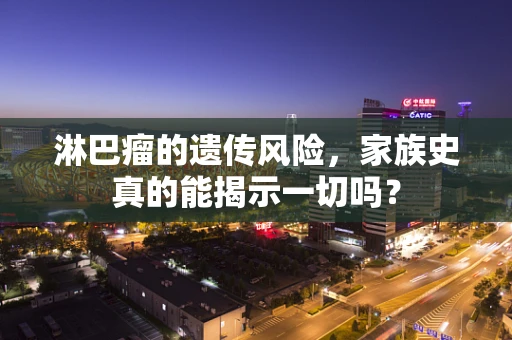 淋巴瘤的遗传风险，家族史真的能揭示一切吗？