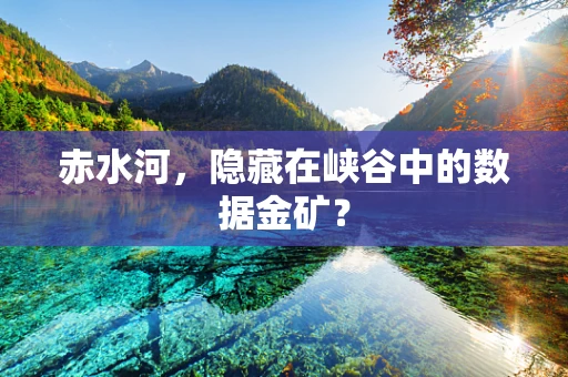 赤水河，隐藏在峡谷中的数据金矿？