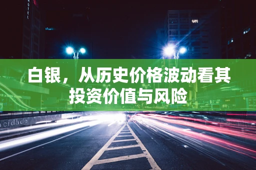 白银，从历史价格波动看其投资价值与风险
