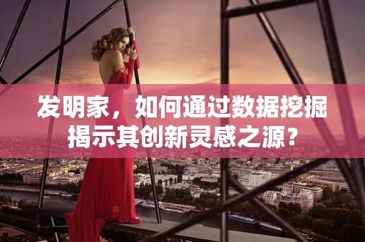 发明家，如何通过数据挖掘揭示其创新灵感之源？