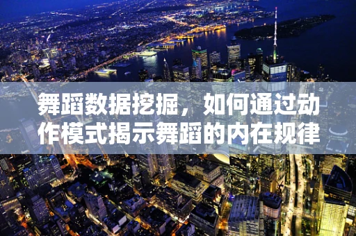 舞蹈数据挖掘，如何通过动作模式揭示舞蹈的内在规律？