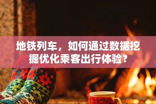 地铁列车，如何通过数据挖掘优化乘客出行体验？