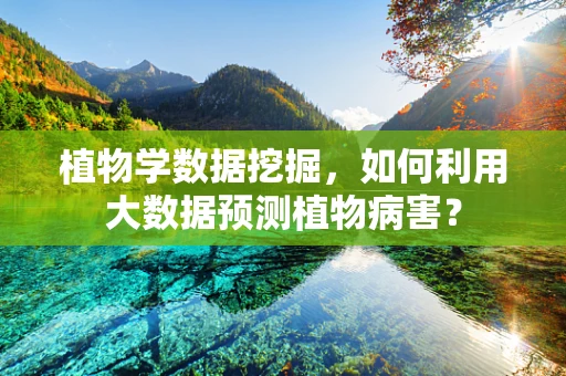 植物学数据挖掘，如何利用大数据预测植物病害？