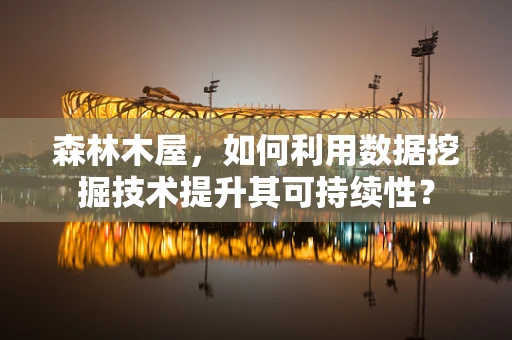 森林木屋，如何利用数据挖掘技术提升其可持续性？