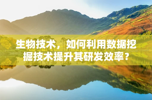 生物技术，如何利用数据挖掘技术提升其研发效率？