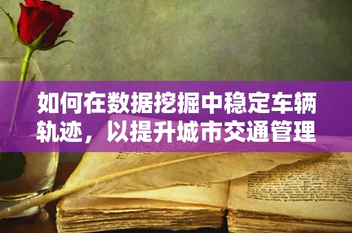 如何在数据挖掘中稳定车辆轨迹，以提升城市交通管理效率？