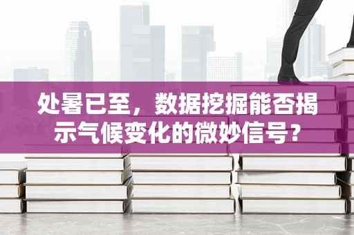 处暑已至，数据挖掘能否揭示气候变化的微妙信号？