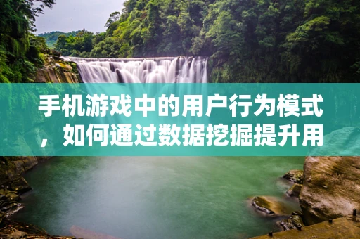 手机游戏中的用户行为模式，如何通过数据挖掘提升用户体验？