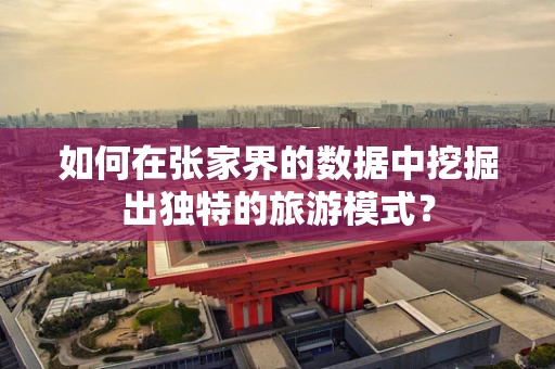 如何在张家界的数据中挖掘出独特的旅游模式？