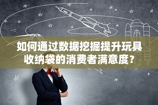 如何通过数据挖掘提升玩具收纳袋的消费者满意度？