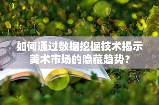 如何通过数据挖掘技术揭示美术市场的隐藏趋势？