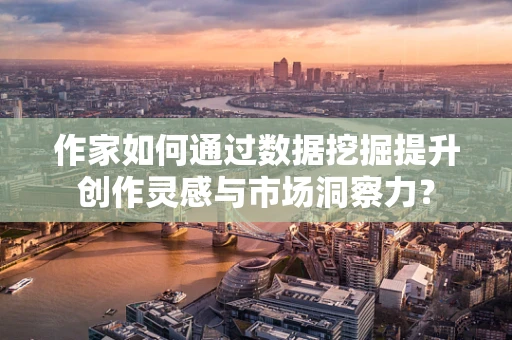 作家如何通过数据挖掘提升创作灵感与市场洞察力？