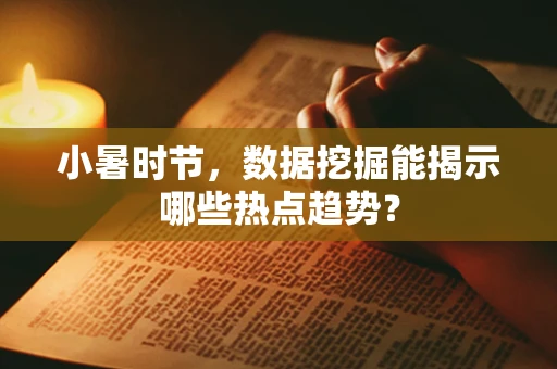 小暑时节，数据挖掘能揭示哪些热点趋势？