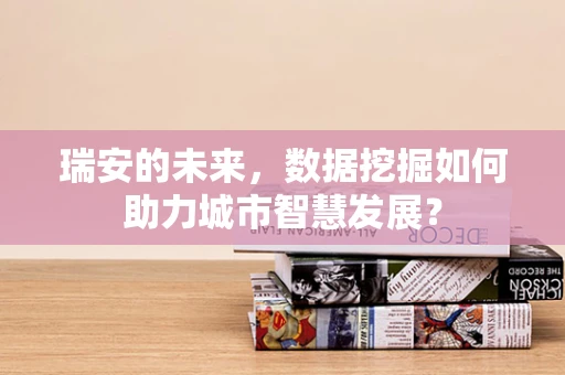 瑞安的未来，数据挖掘如何助力城市智慧发展？