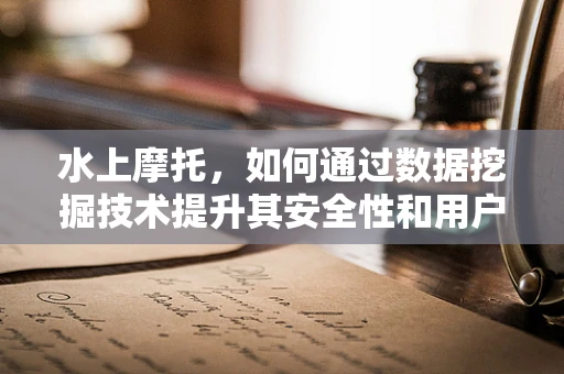 水上摩托，如何通过数据挖掘技术提升其安全性和用户体验？
