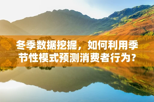 冬季数据挖掘，如何利用季节性模式预测消费者行为？