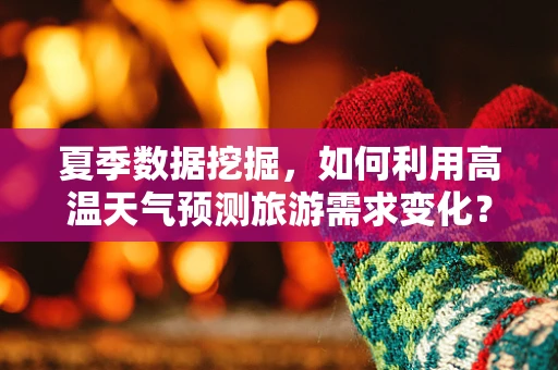 夏季数据挖掘，如何利用高温天气预测旅游需求变化？