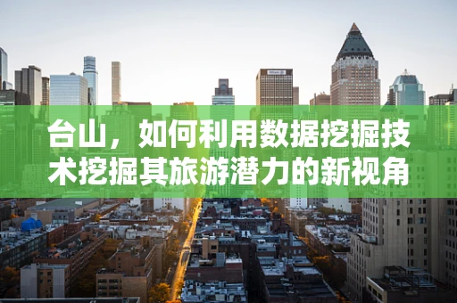 台山，如何利用数据挖掘技术挖掘其旅游潜力的新视角？