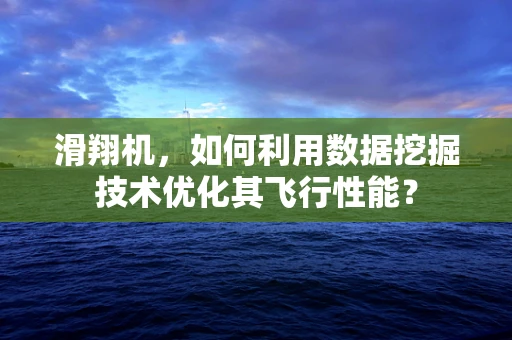 滑翔机，如何利用数据挖掘技术优化其飞行性能？