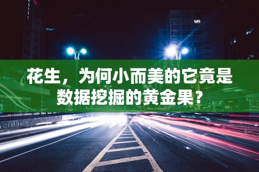 花生，为何小而美的它竟是数据挖掘的黄金果？