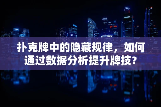 扑克牌中的隐藏规律，如何通过数据分析提升牌技？