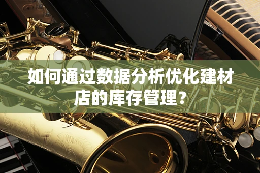 如何通过数据分析优化建材店的库存管理？