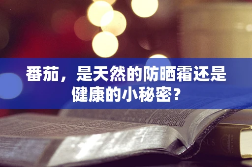 番茄，是天然的防晒霜还是健康的小秘密？