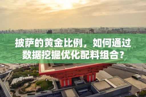 披萨的黄金比例，如何通过数据挖掘优化配料组合？