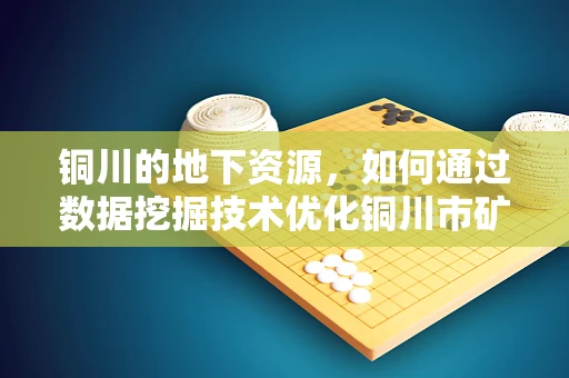 铜川的地下资源，如何通过数据挖掘技术优化铜川市矿产资源管理？