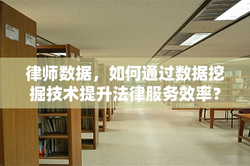 律师数据，如何通过数据挖掘技术提升法律服务效率？