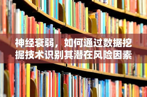 神经衰弱，如何通过数据挖掘技术识别其潜在风险因素？