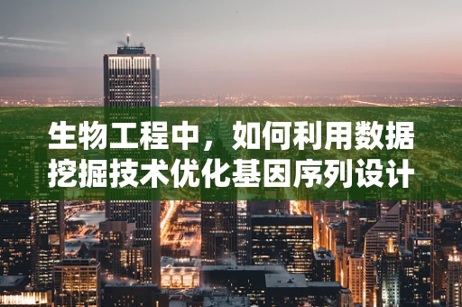 生物工程中，如何利用数据挖掘技术优化基因序列设计？