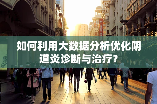 如何利用大数据分析优化阴道炎诊断与治疗？