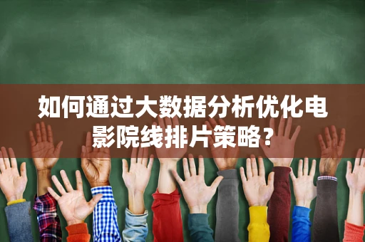 如何通过大数据分析优化电影院线排片策略？
