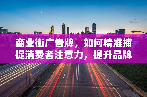 商业街广告牌，如何精准捕捉消费者注意力，提升品牌影响力？