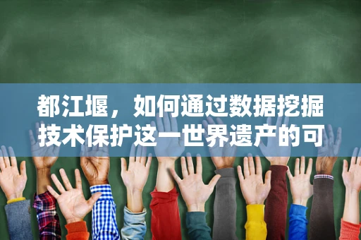 都江堰，如何通过数据挖掘技术保护这一世界遗产的可持续性？